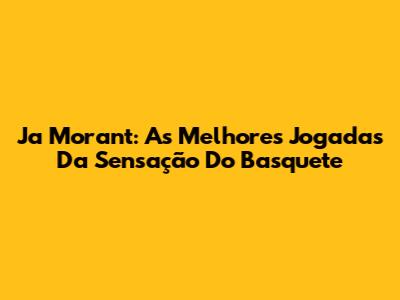 Ja Morant: As Melhores Jogadas Da Sensação Do Basquete