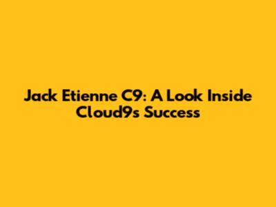Jack Etienne C9: A Look Inside Cloud9's Success