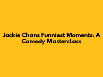 Jackie Chan's Funniest Moments: A Comedy Masterclass