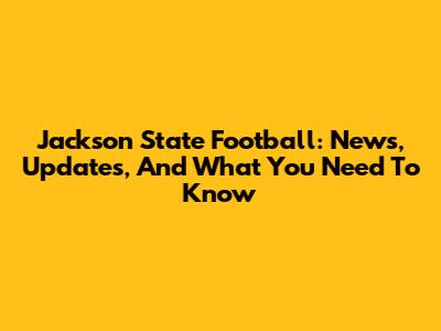 Jackson State Football: News, Updates, And What You Need To Know