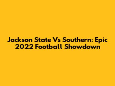 Jackson State Vs Southern: Epic 2022 Football Showdown