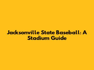Jacksonville State Baseball: A Stadium Guide