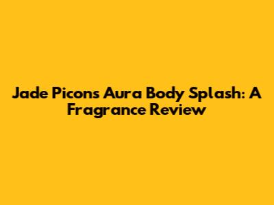 Jade Picon's Aura Body Splash: A Fragrance Review