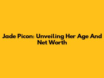 Jade Picon: Unveiling Her Age And Net Worth
