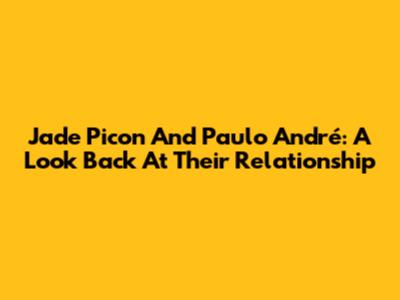 Jade Picon And Paulo André: A Look Back At Their Relationship