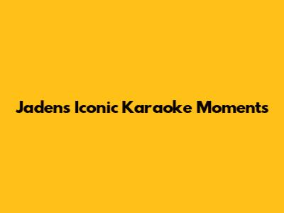 Jaden's Iconic Karaoke Moments