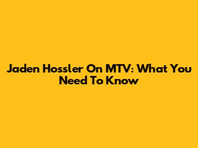 Jaden Hossler On MTV: What You Need To Know