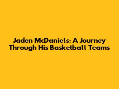 Jaden McDaniels: A Journey Through His Basketball Teams