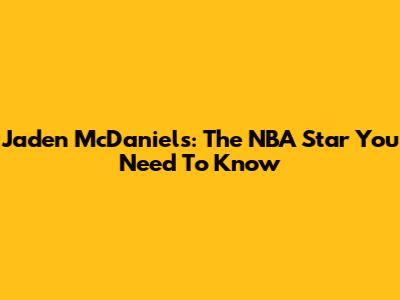 Jaden McDaniels: The NBA Star You Need To Know