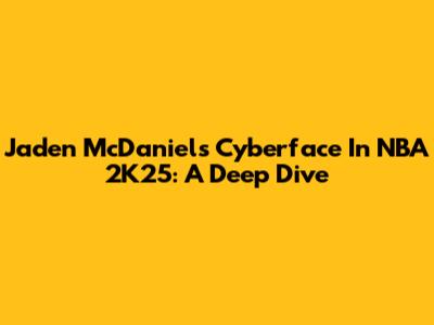 Jaden McDaniels Cyberface In NBA 2K25: A Deep Dive