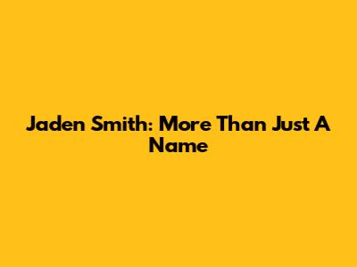Jaden Smith: More Than Just A Name