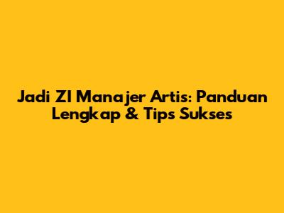 Jadi ZI Manajer Artis: Panduan Lengkap & Tips Sukses