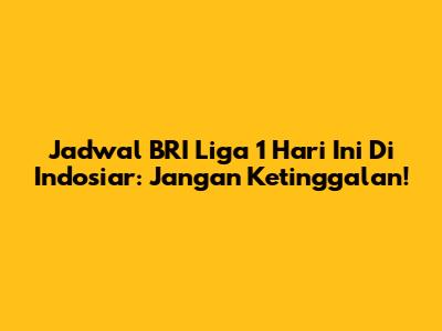 Jadwal BRI Liga 1 Hari Ini Di Indosiar: Jangan Ketinggalan!