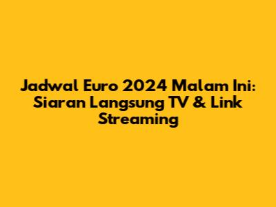Jadwal Euro 2024 Malam Ini: Siaran Langsung TV & Link Streaming