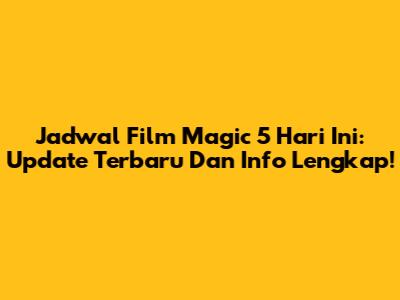 Jadwal Film Magic 5 Hari Ini: Update Terbaru Dan Info Lengkap!