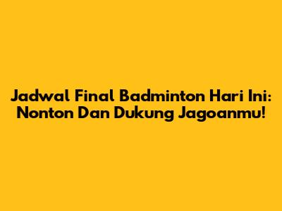 Jadwal Final Badminton Hari Ini: Nonton Dan Dukung Jagoanmu!