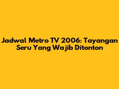 Jadwal Metro TV 2006: Tayangan Seru Yang Wajib Ditonton