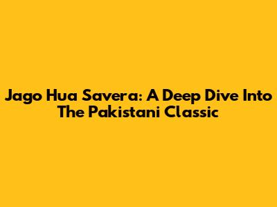Jago Hua Savera: A Deep Dive Into The Pakistani Classic