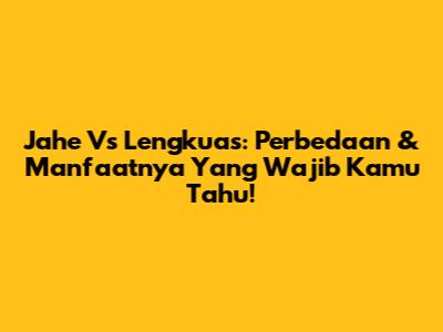 Jahe Vs Lengkuas: Perbedaan & Manfaatnya Yang Wajib Kamu Tahu!