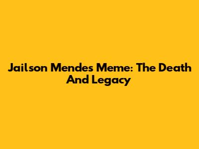 Jailson Mendes Meme: The Death And Legacy