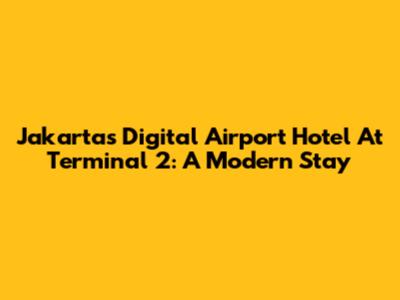 Jakarta's Digital Airport Hotel At Terminal 2: A Modern Stay