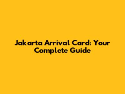 Jakarta Arrival Card: Your Complete Guide