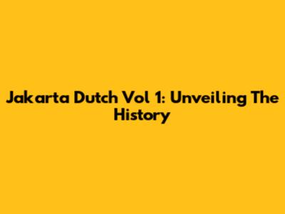Jakarta Dutch Vol 1: Unveiling The History