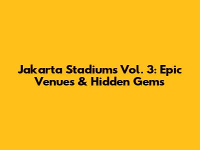 Jakarta Stadiums Vol. 3: Epic Venues & Hidden Gems