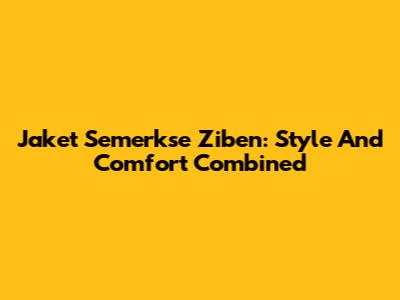 Jaket Semerkse Ziben: Style And Comfort Combined