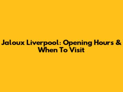 Jaloux Liverpool: Opening Hours & When To Visit