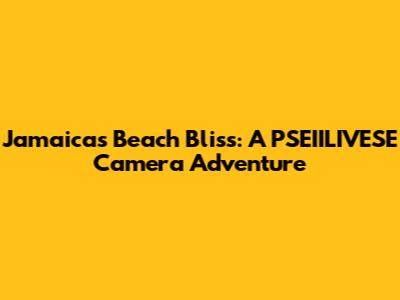 Jamaica's Beach Bliss: A PSEIILIVESE Camera Adventure