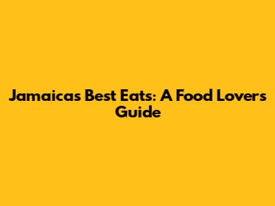 Jamaica's Best Eats: A Food Lover's Guide