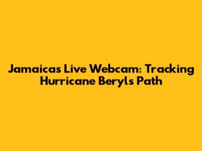 Jamaica's Live Webcam: Tracking Hurricane Beryl's Path