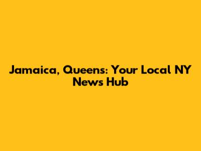 Jamaica, Queens: Your Local NY News Hub
