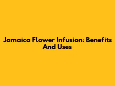 Jamaica Flower Infusion: Benefits And Uses