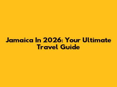 Jamaica In 2026: Your Ultimate Travel Guide