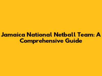 Jamaica National Netball Team: A Comprehensive Guide