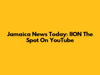 Jamaica News Today: IION The Spot On YouTube
