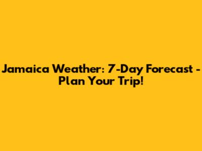 Jamaica Weather: 7-Day Forecast - Plan Your Trip!