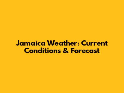 Jamaica Weather: Current Conditions & Forecast