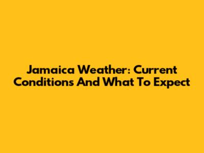 Jamaica Weather: Current Conditions And What To Expect