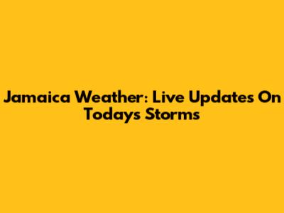 Jamaica Weather: Live Updates On Today's Storms