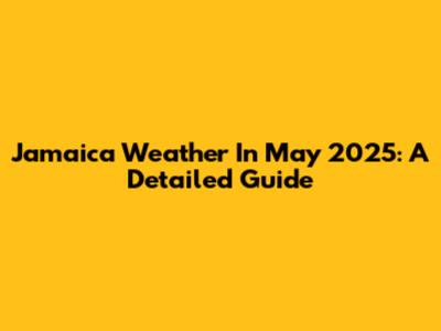 Jamaica Weather In May 2025: A Detailed Guide