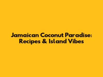 Jamaican Coconut Paradise: Recipes & Island Vibes