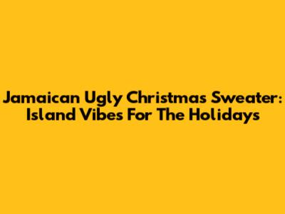 Jamaican Ugly Christmas Sweater: Island Vibes For The Holidays
