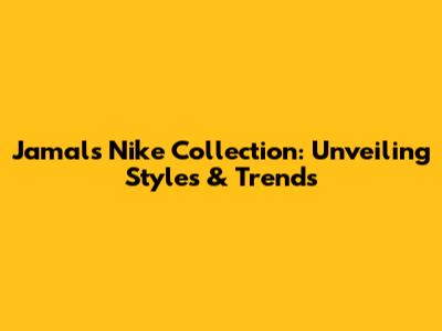Jamal's Nike Collection: Unveiling Styles & Trends