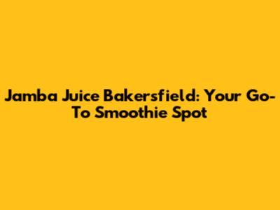 Jamba Juice Bakersfield: Your Go-To Smoothie Spot
