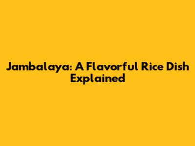 Jambalaya: A Flavorful Rice Dish Explained