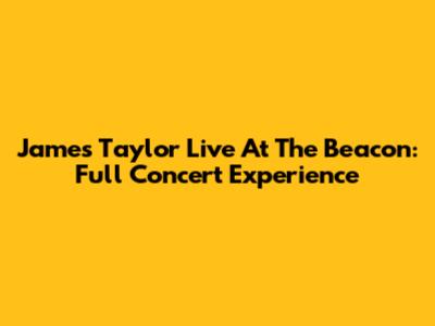 James Taylor Live At The Beacon: Full Concert Experience