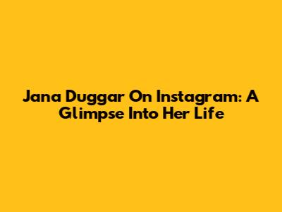 Jana Duggar On Instagram: A Glimpse Into Her Life
